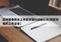 区块链参股未上市区块链科创板公司[做区块链的上市企业]