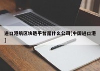 进口港航区块链平台是什么公司[中国进口港]