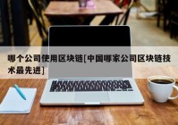 哪个公司使用区块链[中国哪家公司区块链技术最先进]
