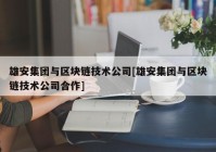 雄安集团与区块链技术公司[雄安集团与区块链技术公司合作]