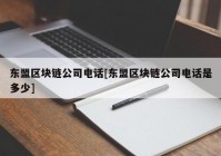 东盟区块链公司电话[东盟区块链公司电话是多少]