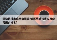 区块链技术应用公司国内[区块链技术应用公司国内排名]