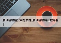 腾讯区块链公司怎么样[腾讯区块链开放平台]