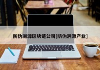 防伪溯源区块链公司[防伪溯源产业]