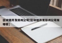 区块链开发郑州公司[区块链开发郑州公司有哪些]