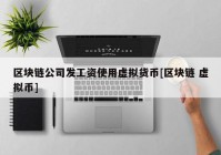 区块链公司发工资使用虚拟货币[区块链 虚拟币]