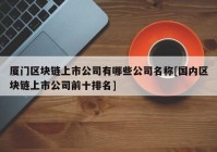 厦门区块链上市公司有哪些公司名称[国内区块链上市公司前十排名]