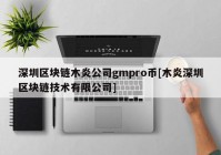 深圳区块链木炎公司gmpro币[木炎深圳区块链技术有限公司]