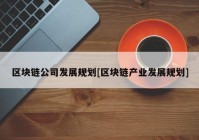 区块链公司发展规划[区块链产业发展规划]