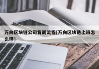 万向区块链公司背调流程[万向区块链上班怎么样]