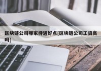 区块链公司哪家待遇好点[区块链公司工资高吗]