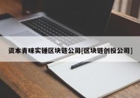 资本青睐实锤区块链公司[区块链创投公司]