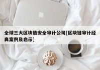 全球三大区块链安全审计公司[区块链审计经典案例及启示]