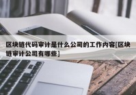 区块链代码审计是什么公司的工作内容[区块链审计公司有哪些]