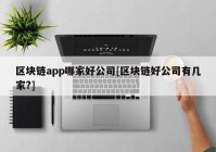 区块链app哪家好公司[区块链好公司有几家?]