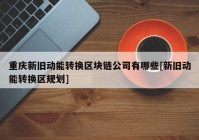 重庆新旧动能转换区块链公司有哪些[新旧动能转换区规划]