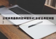 公司采用最新的区块链技术[企业运用区块链]