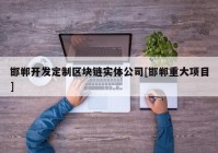 邯郸开发定制区块链实体公司[邯郸重大项目]